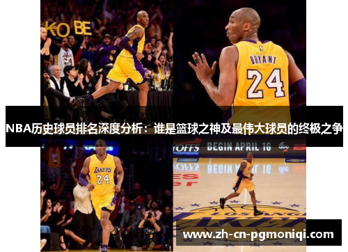NBA历史球员排名深度分析：谁是篮球之神及最伟大球员的终极之争