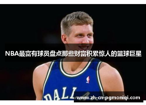 NBA最富有球员盘点那些财富积累惊人的篮球巨星