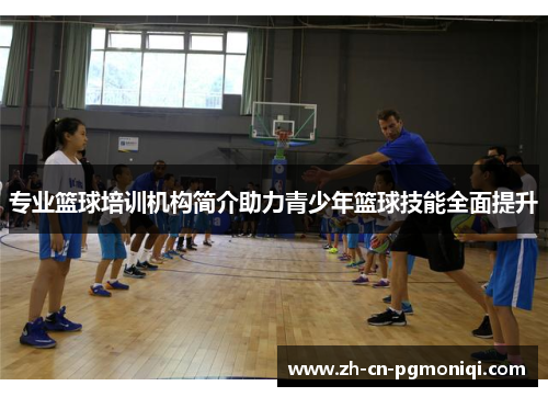 专业篮球培训机构简介助力青少年篮球技能全面提升