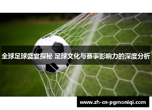 全球足球盛宴探秘 足球文化与赛事影响力的深度分析
