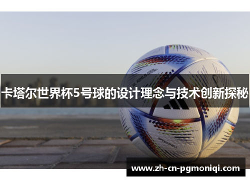 卡塔尔世界杯5号球的设计理念与技术创新探秘