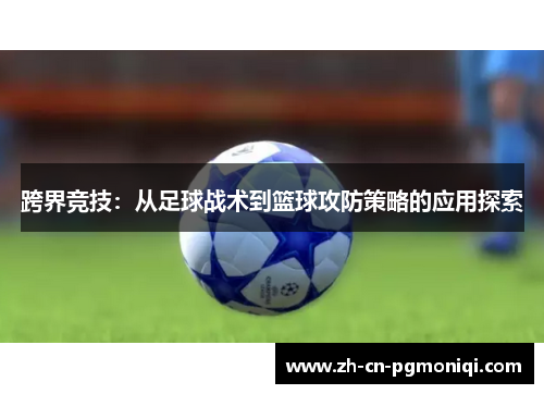 跨界竞技：从足球战术到篮球攻防策略的应用探索