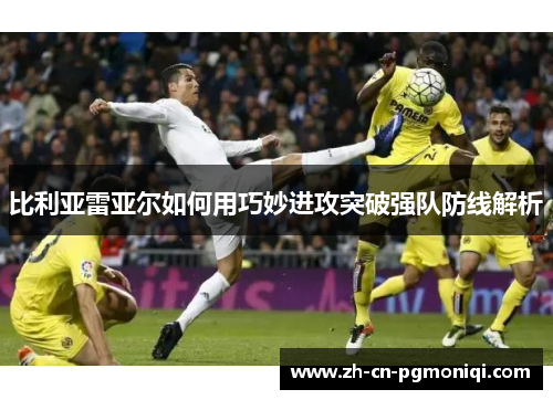 比利亚雷亚尔如何用巧妙进攻突破强队防线解析