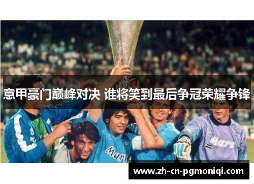 意甲豪门巅峰对决 谁将笑到最后争冠荣耀争锋