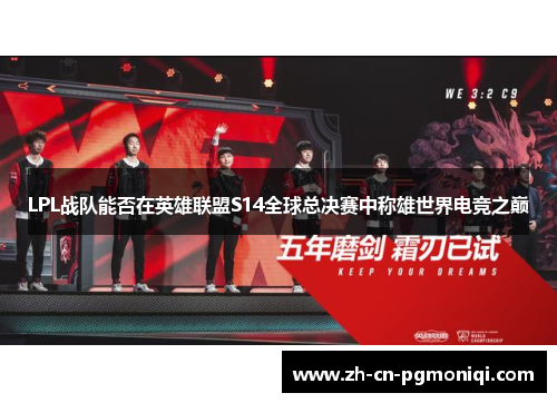 LPL战队能否在英雄联盟S14全球总决赛中称雄世界电竞之巅