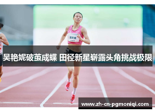 吴艳妮破茧成蝶 田径新星崭露头角挑战极限