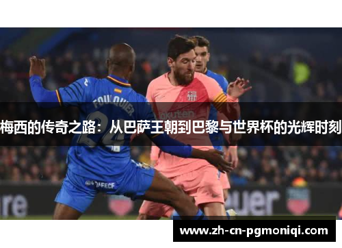梅西的传奇之路：从巴萨王朝到巴黎与世界杯的光辉时刻