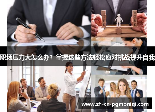 职场压力大怎么办？掌握这些方法轻松应对挑战提升自我