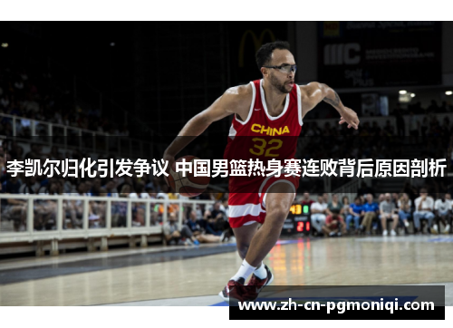 李凯尔归化引发争议 中国男篮热身赛连败背后原因剖析