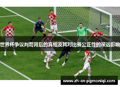 世界杯争议判罚背后的真相及其对比赛公正性的深远影响