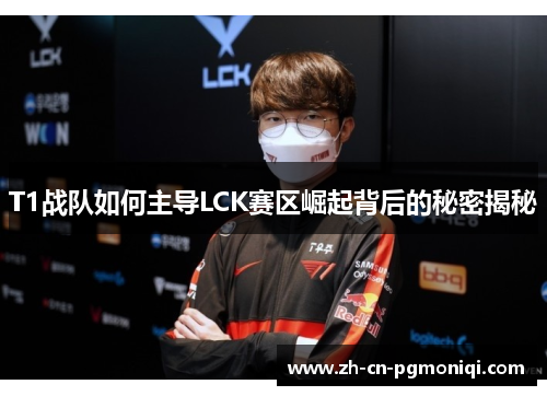 T1战队如何主导LCK赛区崛起背后的秘密揭秘