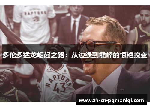 多伦多猛龙崛起之路：从边缘到巅峰的惊艳蜕变